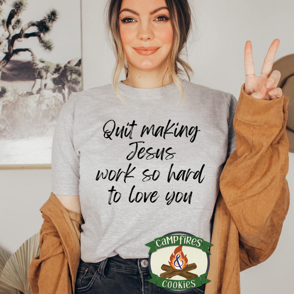 Quit Making Jesus Work So Hard To Love You T-shirt