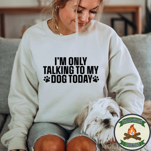 I'm Only Talking To My Dog Today T-shirt or Sweatshirt